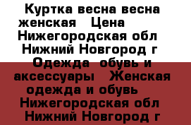 Куртка весна-весна женская › Цена ­ 800 - Нижегородская обл., Нижний Новгород г. Одежда, обувь и аксессуары » Женская одежда и обувь   . Нижегородская обл.,Нижний Новгород г.